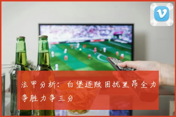 法甲分析：白堡连败困扰里昂全力争胜力争三分